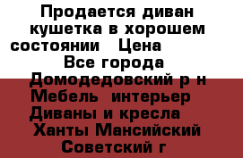 Продается диван-кушетка в хорошем состоянии › Цена ­ 2 000 - Все города, Домодедовский р-н Мебель, интерьер » Диваны и кресла   . Ханты-Мансийский,Советский г.